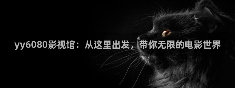 樱花视频高清观看：yy6080影视馆：从这里出发，带你无限的电影世界