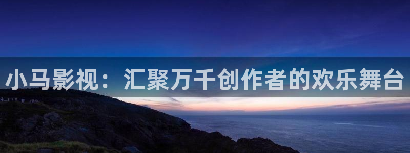 樱花视频app官网：小马影视：汇聚万千创作者的欢乐舞台