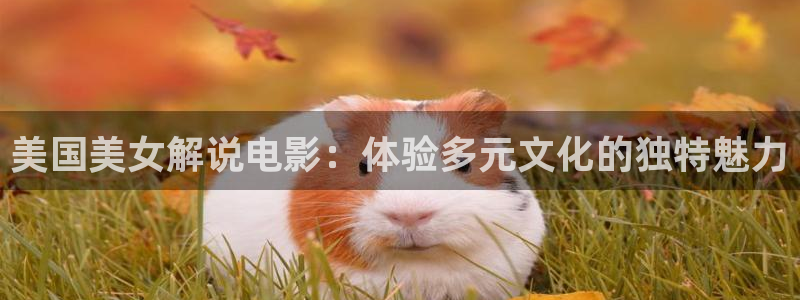 樱花樱花视频：美国美女解说电影：体验多元文化的独特魅力
