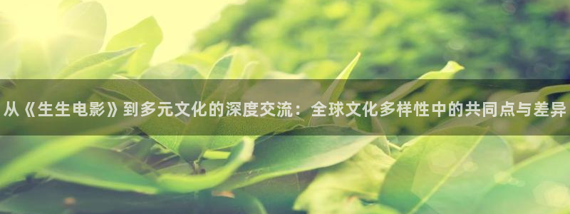 樱花视频搞基：从《生生电影》到多元文化的深度交流：全球文化多样性中的共同点与差异
