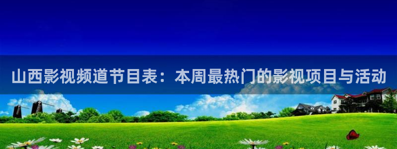 樱花视频图片：山西影视频道节目表：本周最热门的影视项目与活动