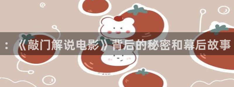 樱花视频,免费观看：：《敲门解说电影》背后的秘密和幕后故事