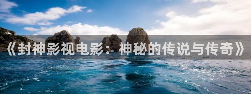 樱花影院在线观看：《封神影视电影：神秘的传说与传奇》