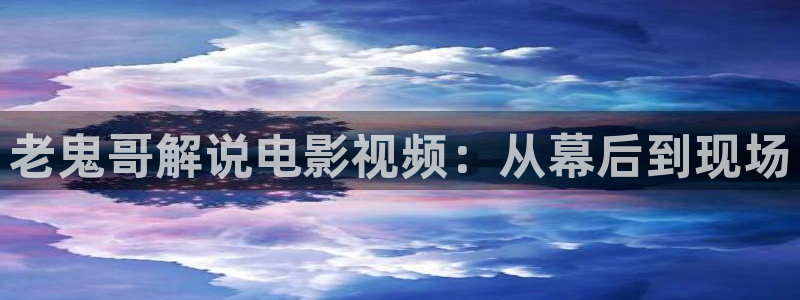 日樱花视频：老鬼哥解说电影视频：从幕后到现场
