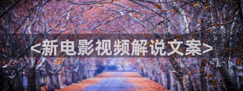 樱花视频高清免费看：<新电影视频解说文案>