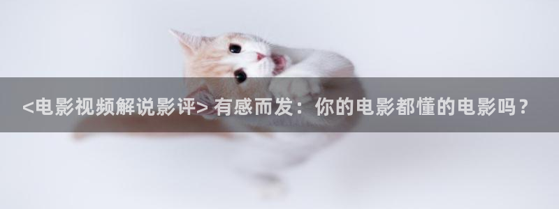 曰本樱花视频：<电影视频解说影评> 有感而发：你的电影都懂的电影吗？