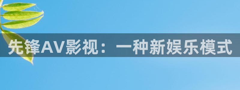 樱花影视传媒：先锋AV影视：一种新娱乐模式