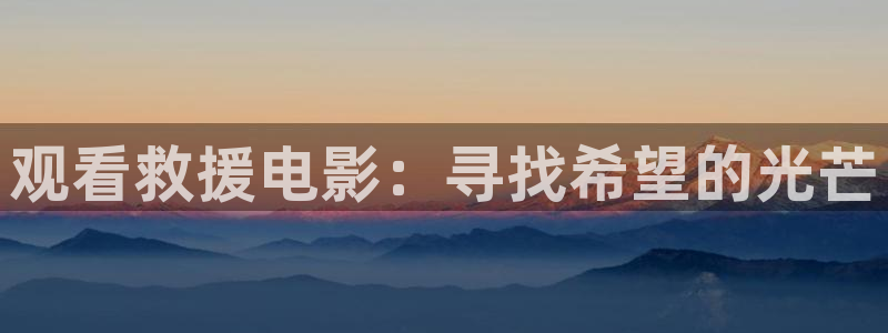 樱花视频看：观看救援电影：寻找希望的光芒