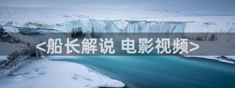 樱花视频最新版：<船长解说 电影视频>