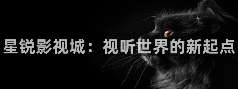 樱花影视大全电视剧免费版全免费：星锐影视城：视听世界的新起点